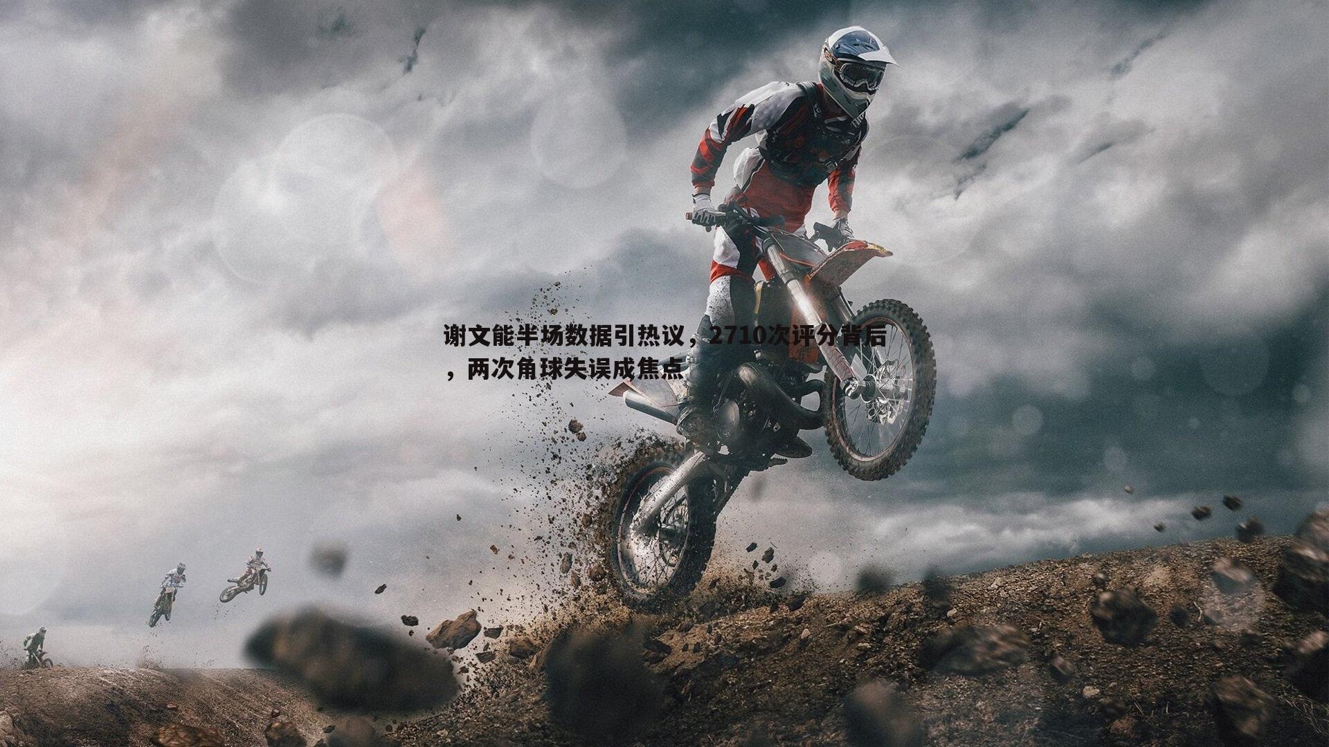 谢文能半场数据引热议,2710次评分背后,两次角球失误成焦点