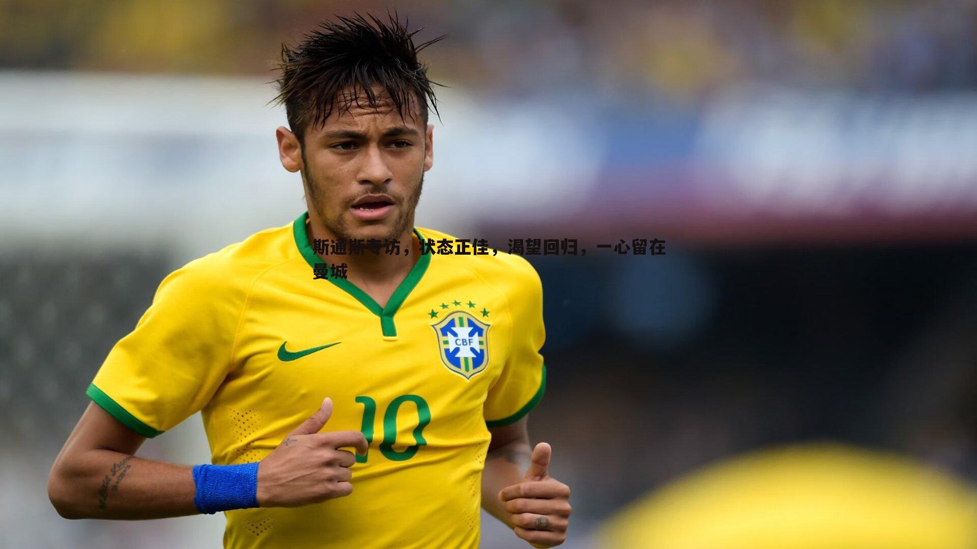 斯通斯专访,状态正佳,渴望回归,一心留在曼城