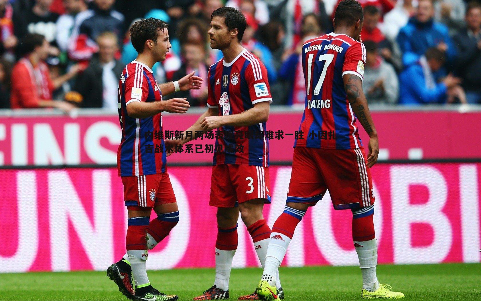 内维斯新月两场表现亮眼却难求一胜 小因扎吉战术体系已初见成效