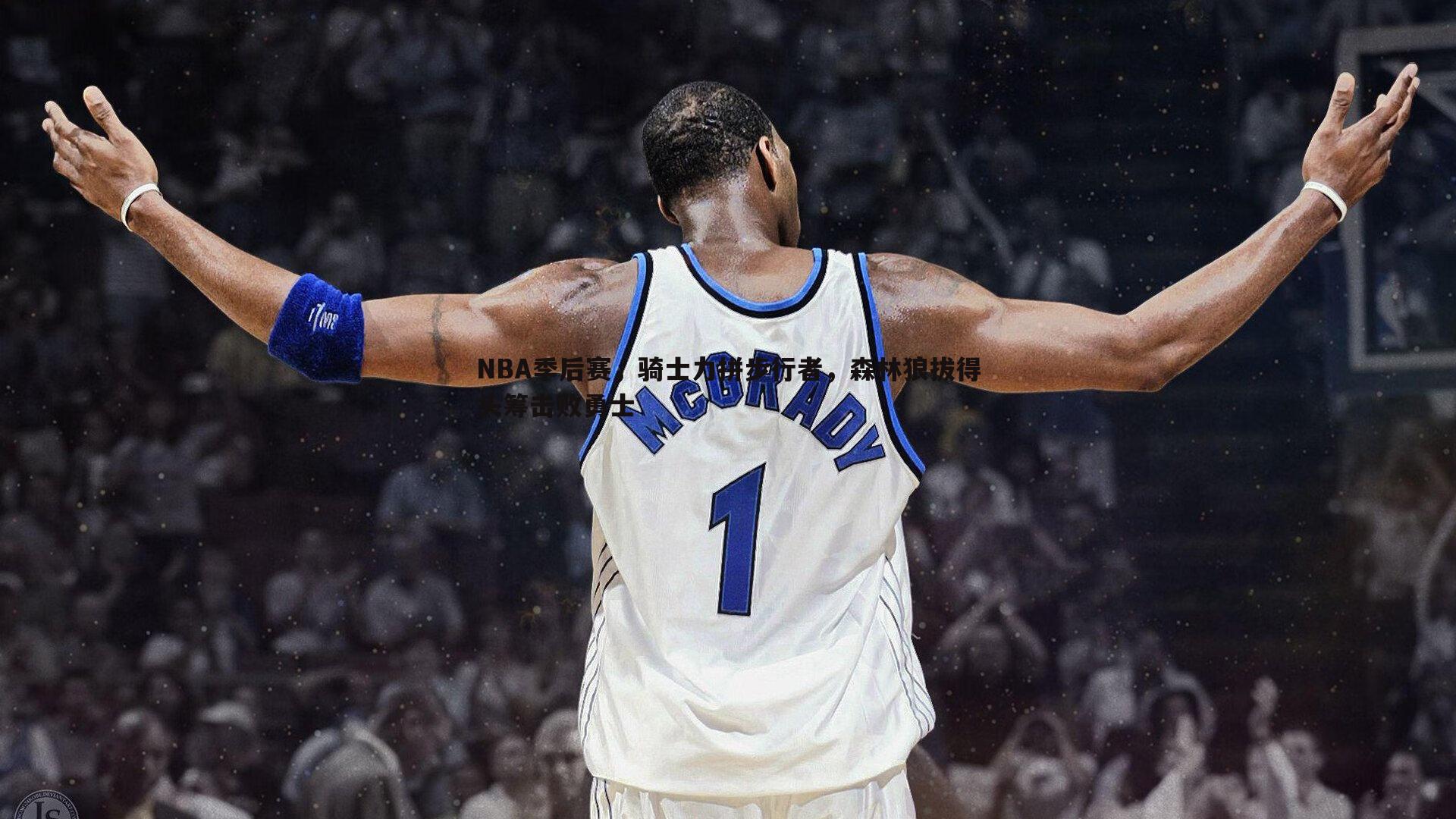 熊猫体育-NBA季后赛，骑士力拼步行者，森林狼拔得头筹击败勇士