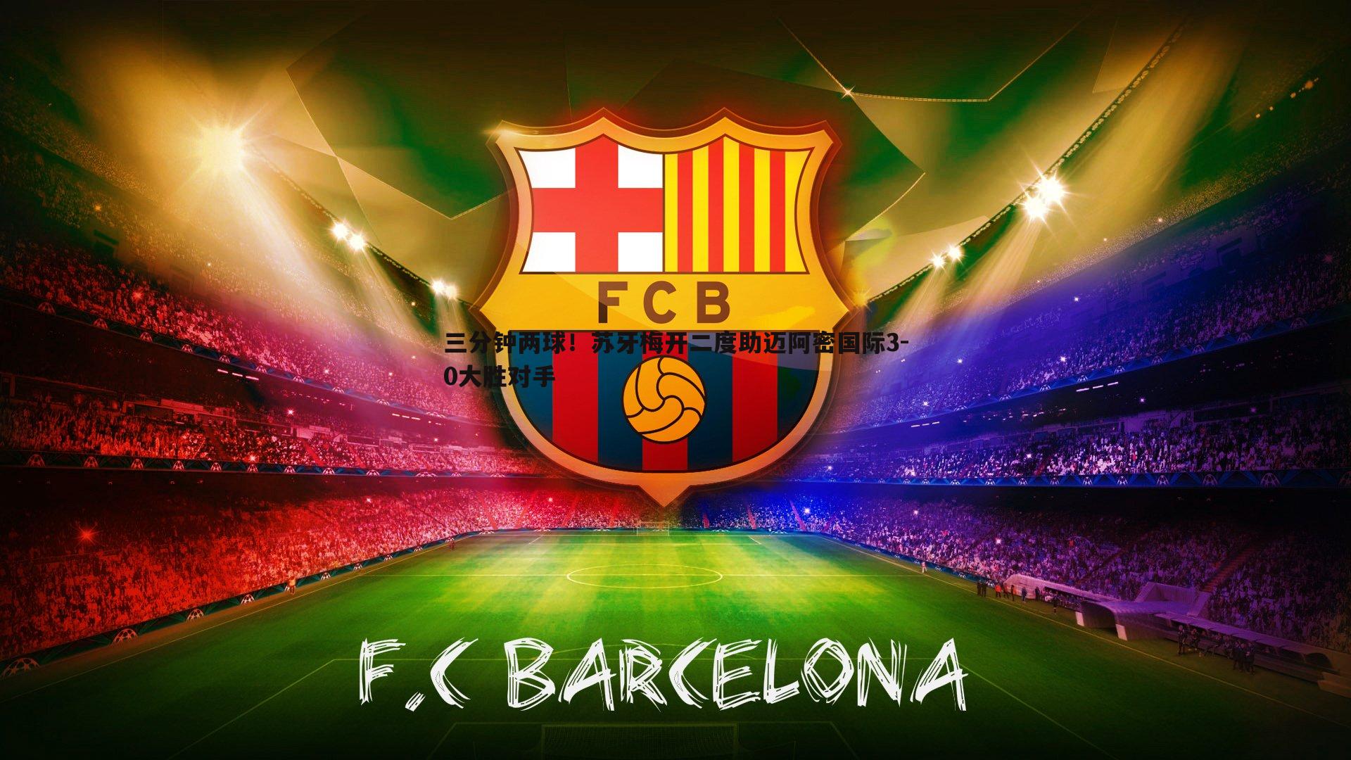 熊猫体育-三分钟两球！苏牙梅开二度助迈阿密国际3-0大胜对手