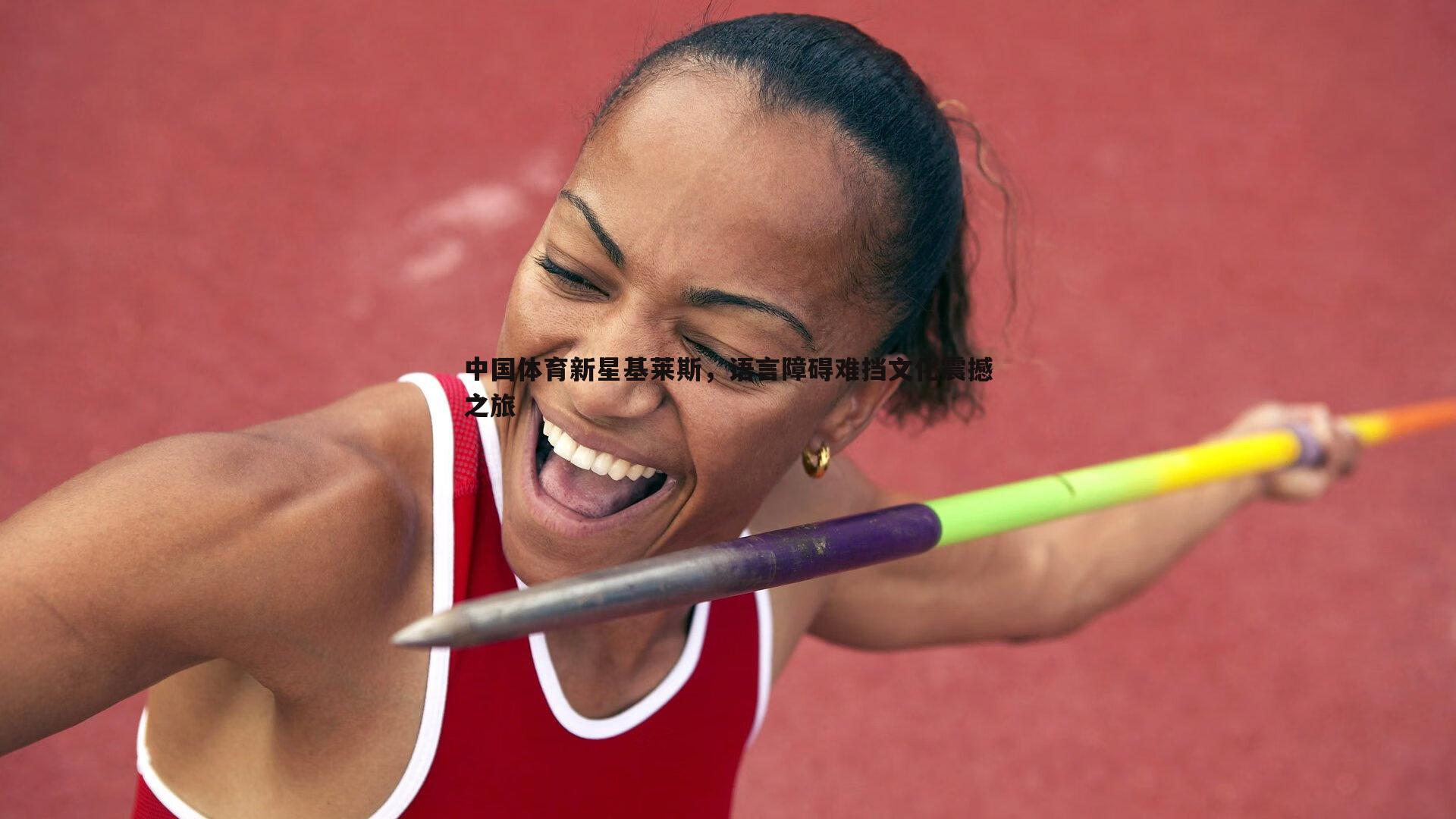 中国体育新星基莱斯，语言障碍难挡文化震撼之旅