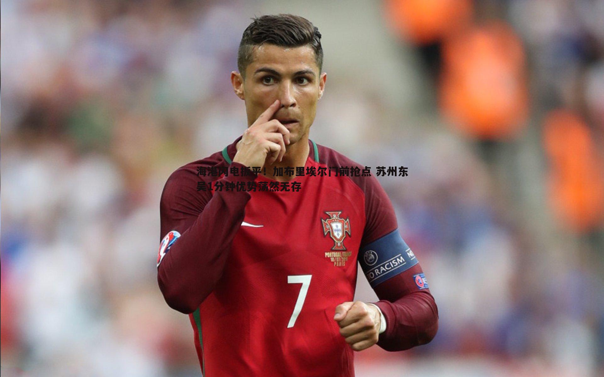海港闪电扳平!加布里埃尔门前抢点 苏州东吴1分钟优势荡然无存