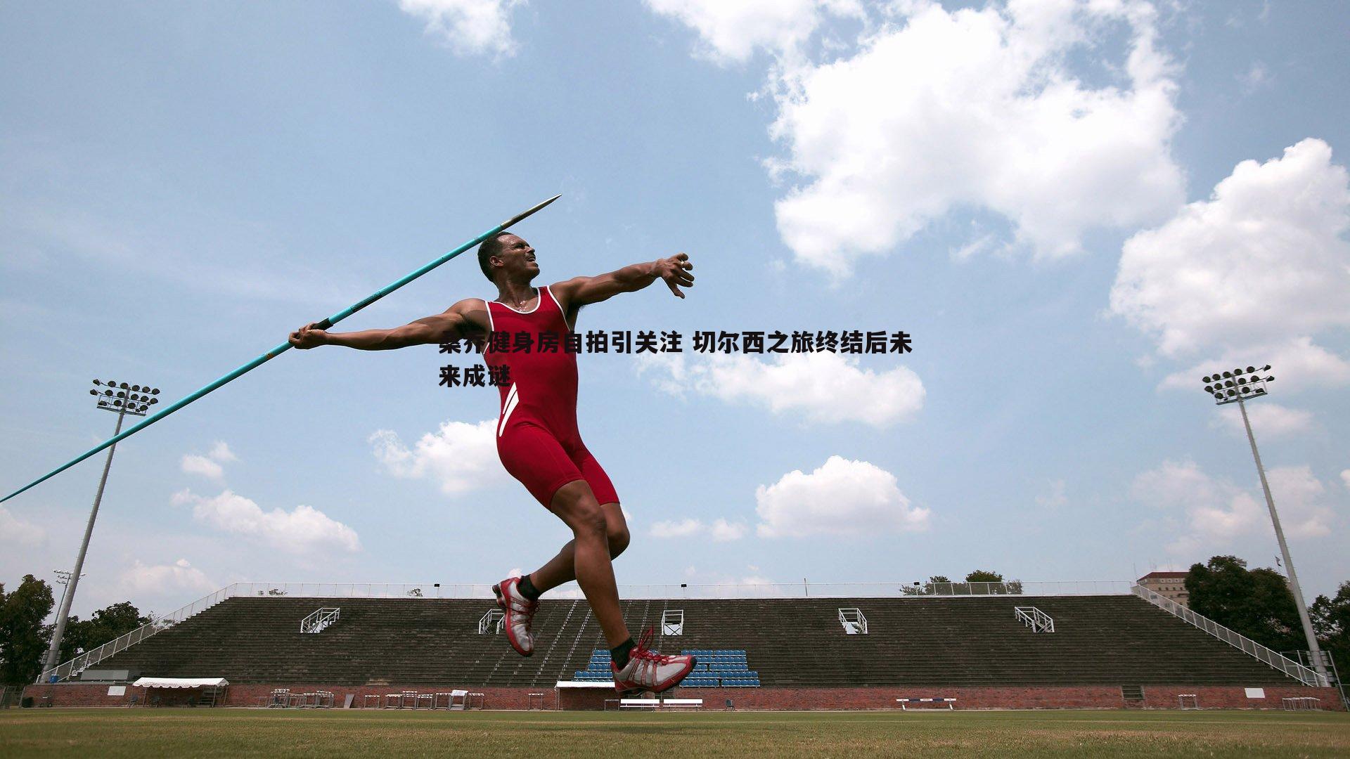 桑乔健身房自拍引关注 切尔西之旅终结后未来成谜