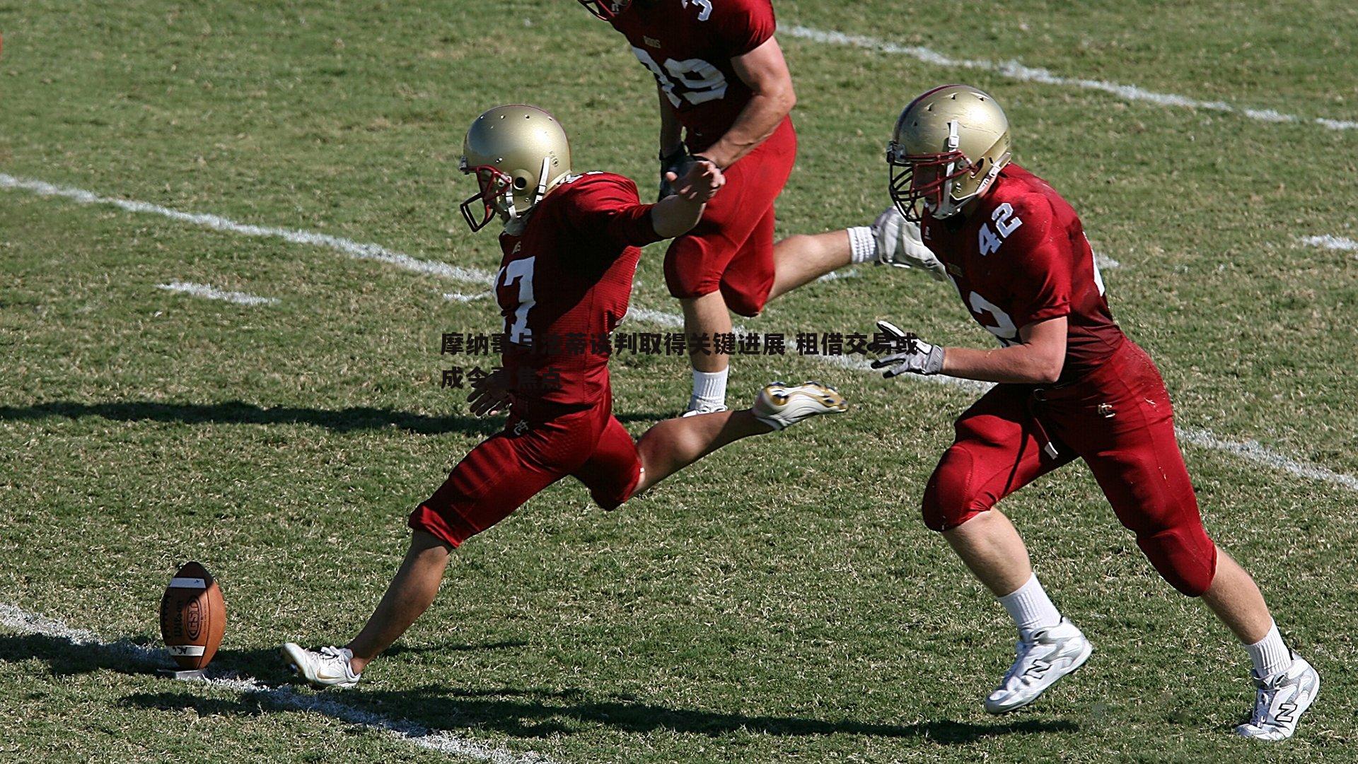 摩纳哥与法蒂谈判取得关键进展 租借交易或成今夏焦点