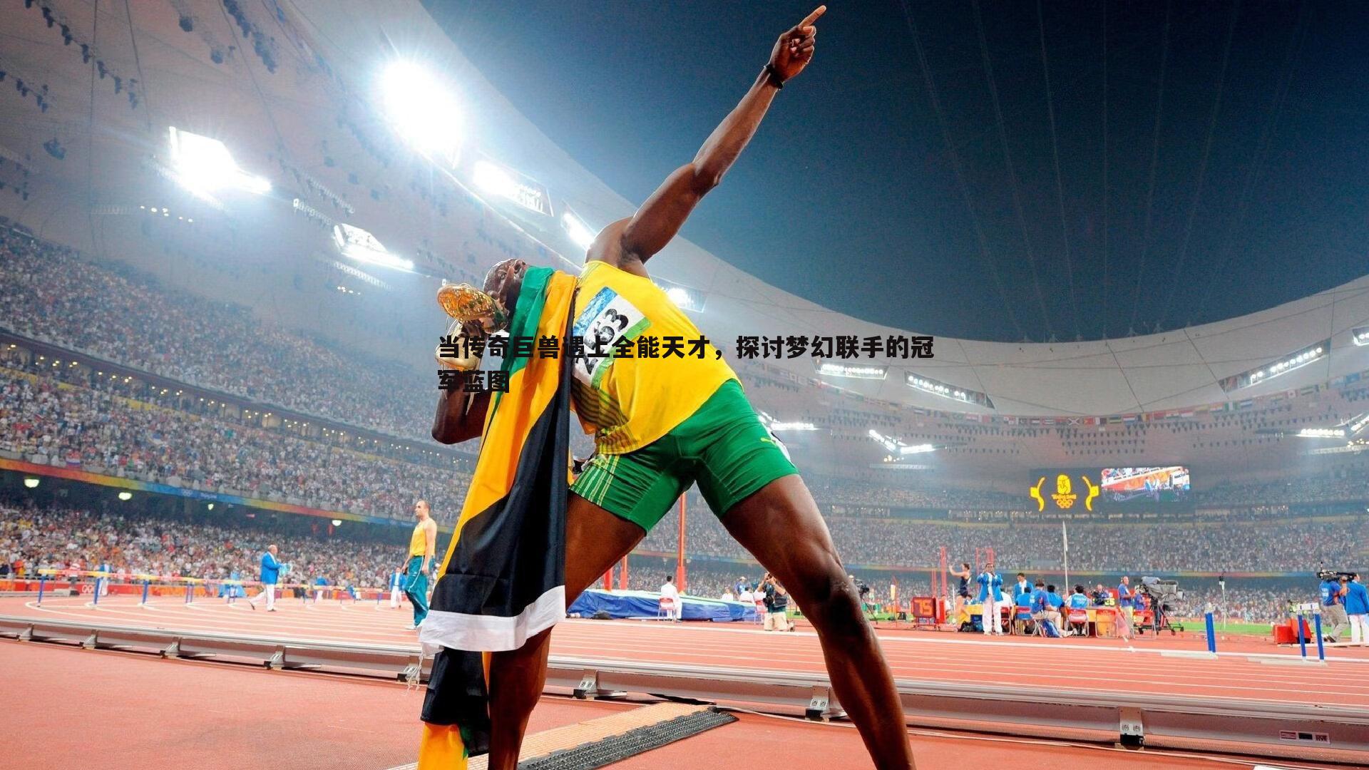 当传奇巨兽遇上全能天才,探讨梦幻联手的冠军蓝图