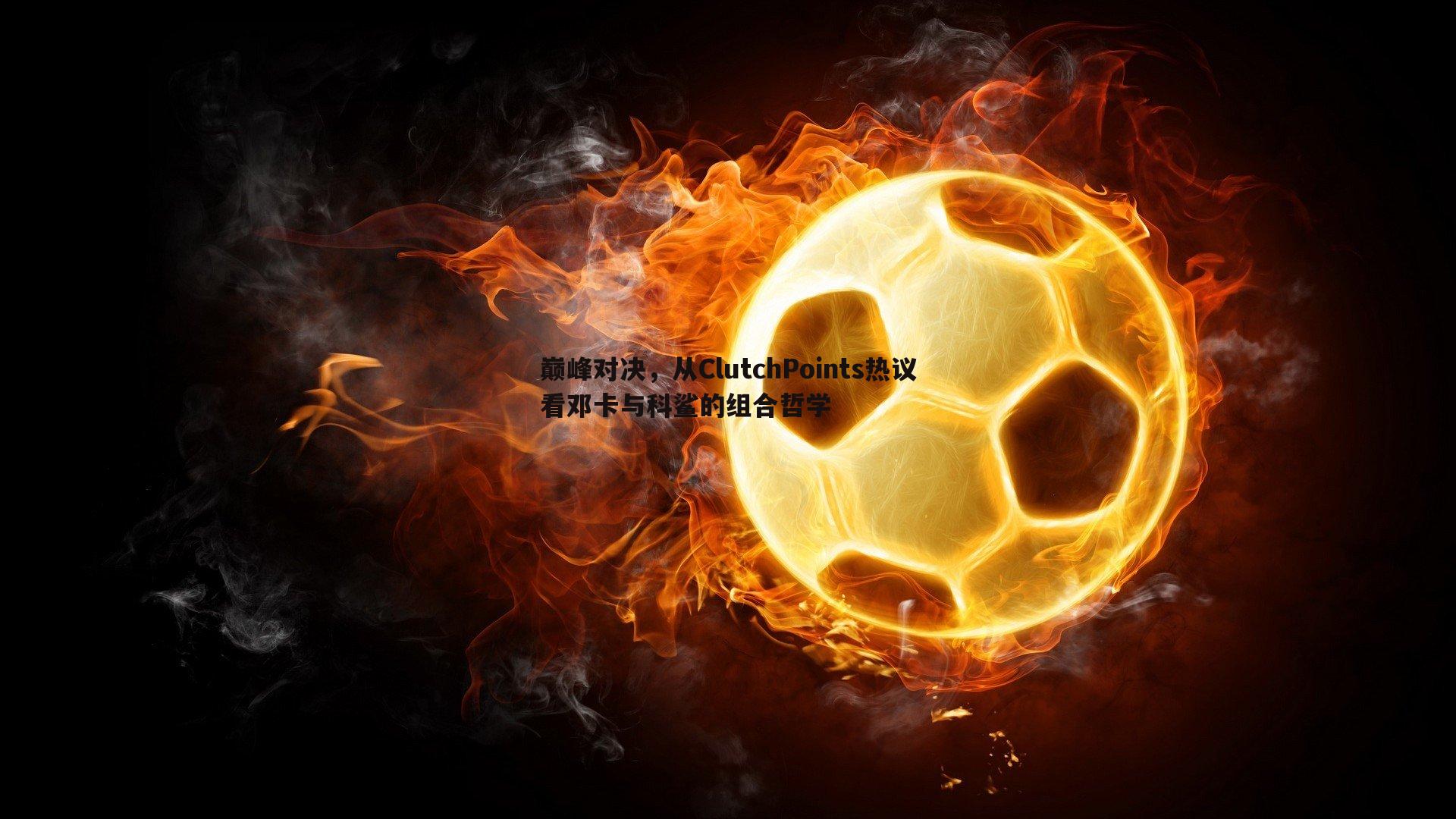 熊猫体育-巅峰对决，从ClutchPoints热议看邓卡与科鲨的组合哲学