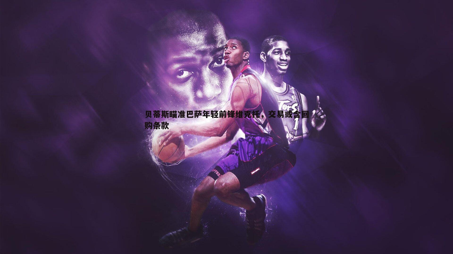 贝蒂斯瞄准巴萨年轻前锋维克托,交易或含回购条款