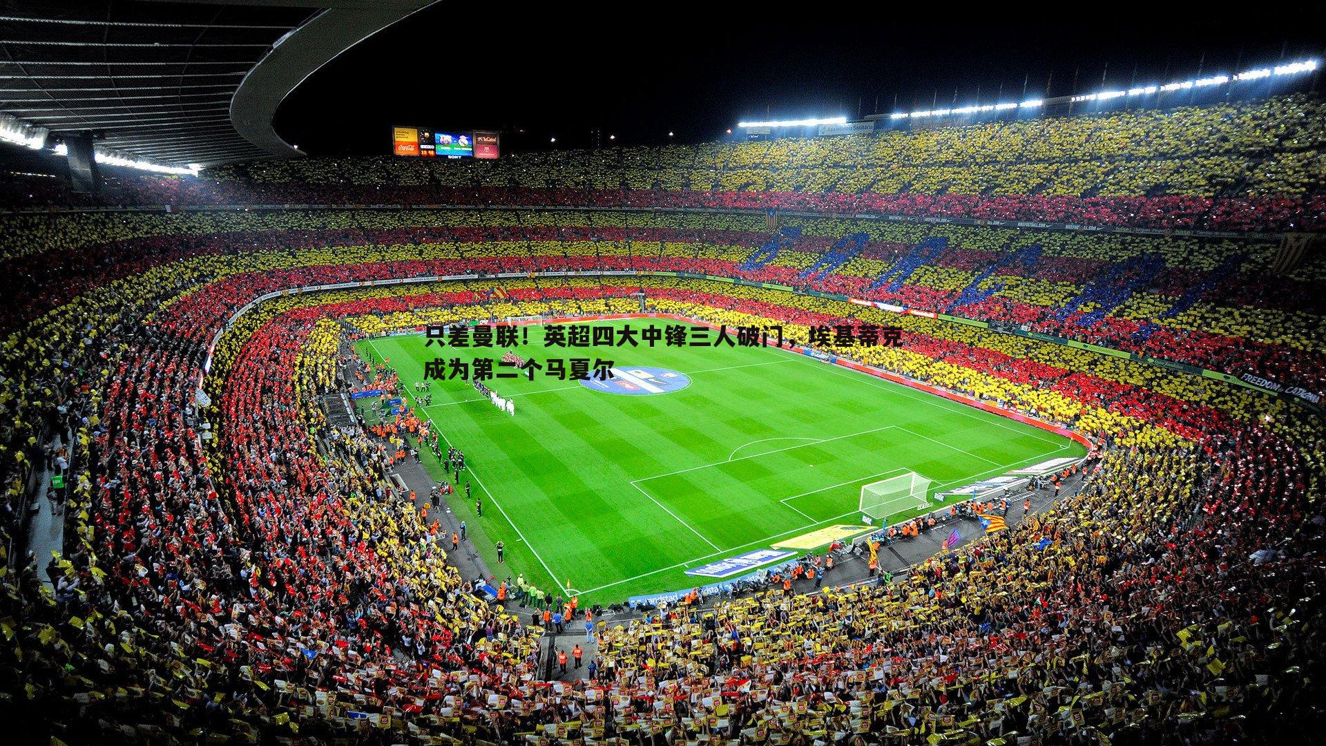 只差曼联！英超四大中锋三人破门，埃基蒂克成为第二个马夏尔