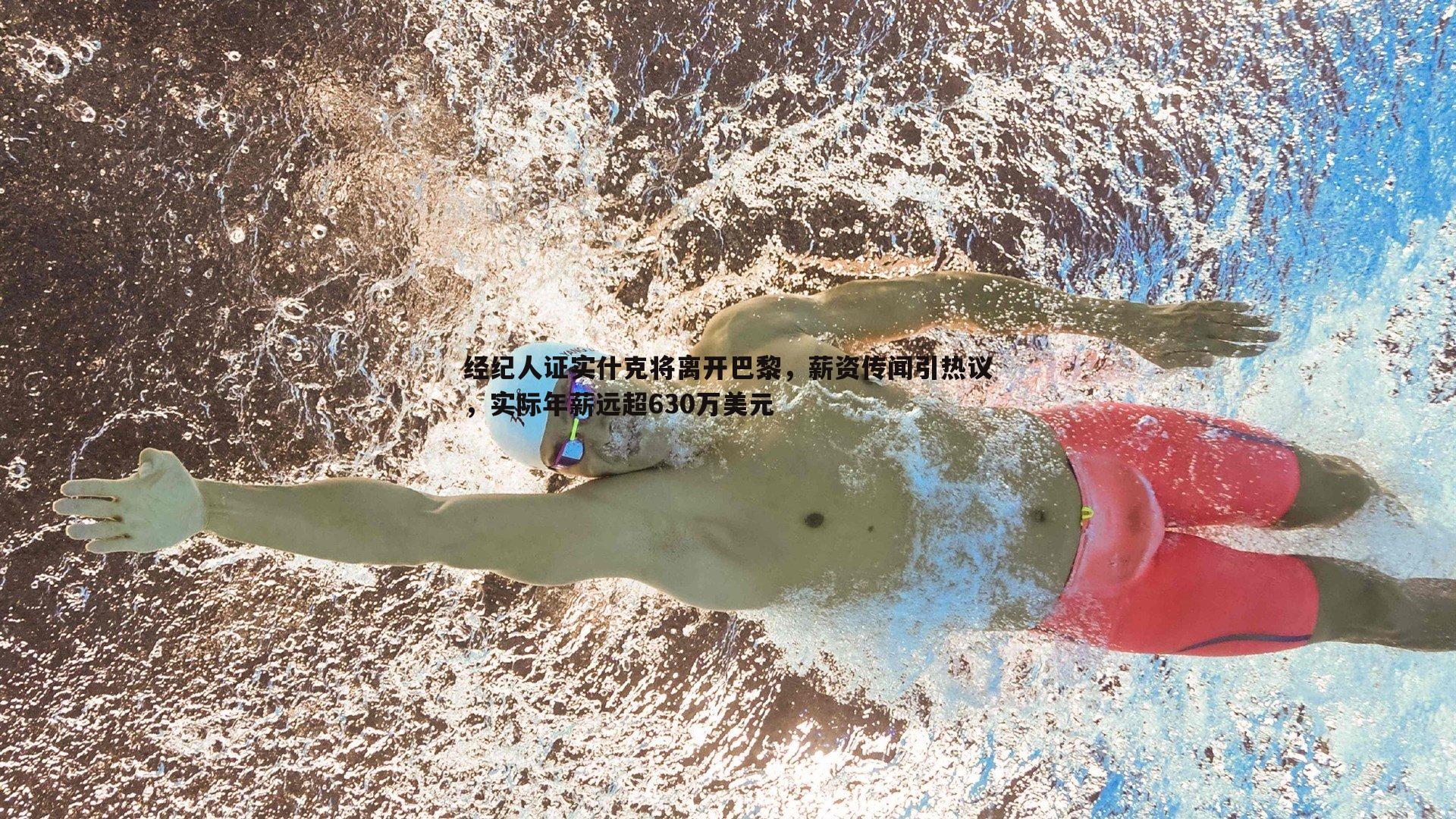 经纪人证实什克将离开巴黎,薪资传闻引热议,实际年薪远超630万美元