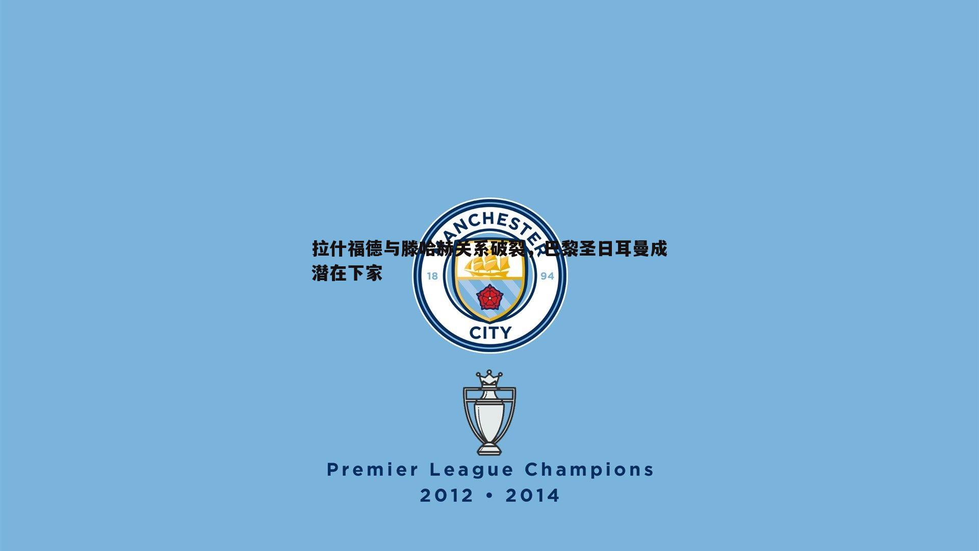 拉什福德与滕哈赫关系破裂,巴黎圣日耳曼成潜在下家