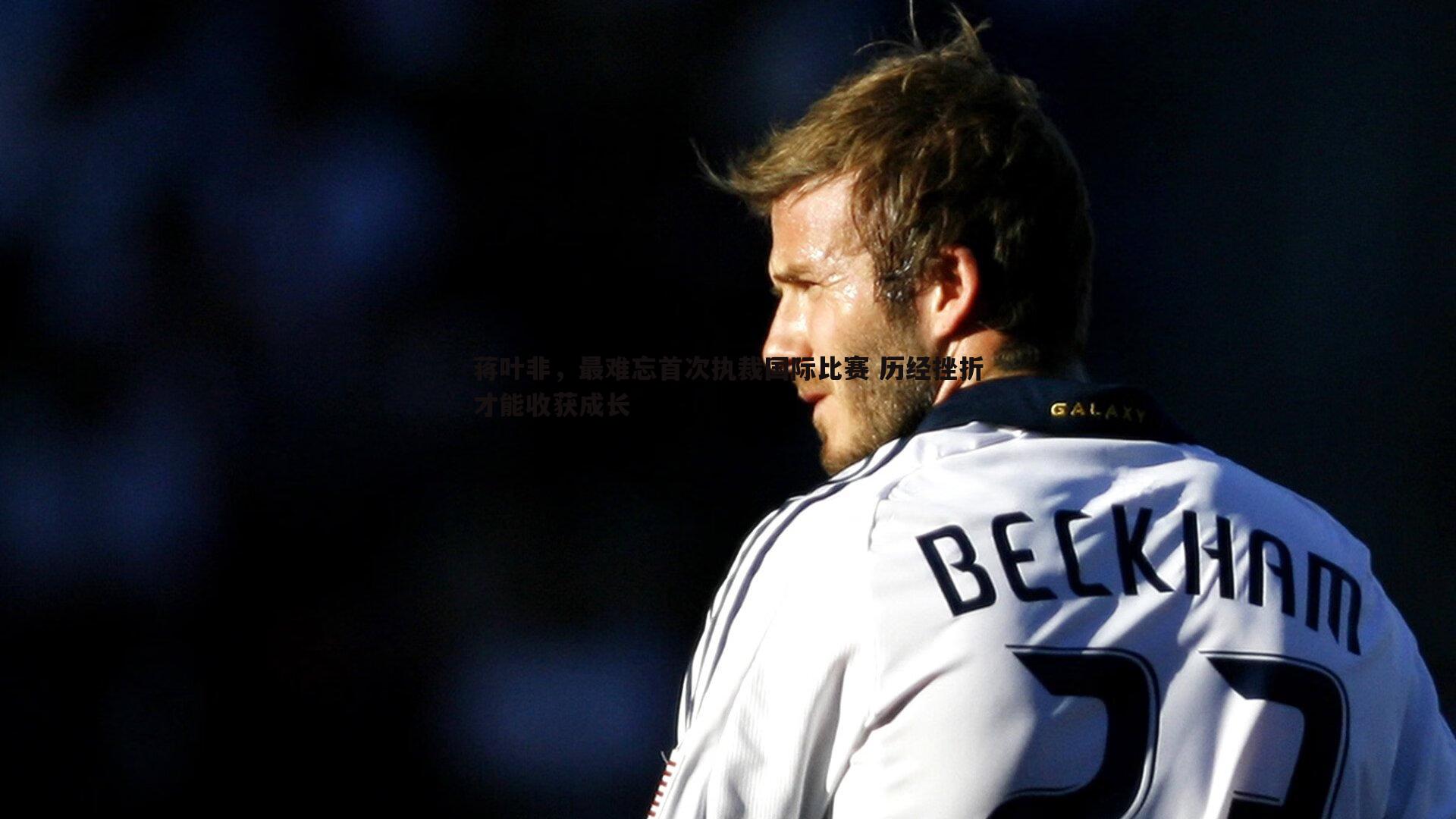 熊猫体育-蒋叶非，最难忘首次执裁国际比赛 历经挫折才能收获成长